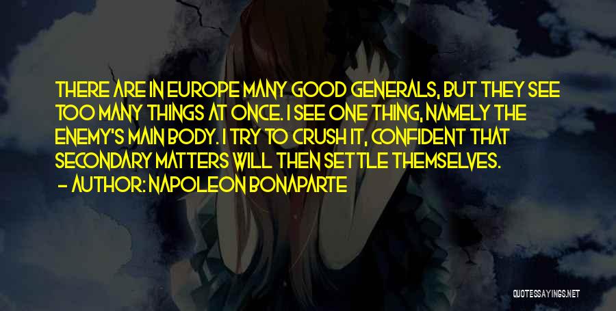 Napoleon Bonaparte Quotes: There Are In Europe Many Good Generals, But They See Too Many Things At Once. I See One Thing, Namely
