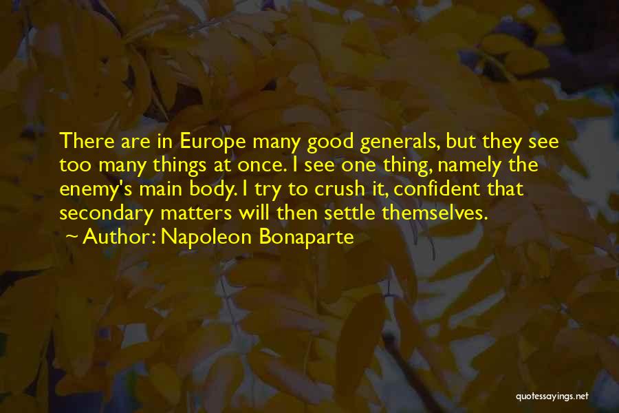 Napoleon Bonaparte Quotes: There Are In Europe Many Good Generals, But They See Too Many Things At Once. I See One Thing, Namely