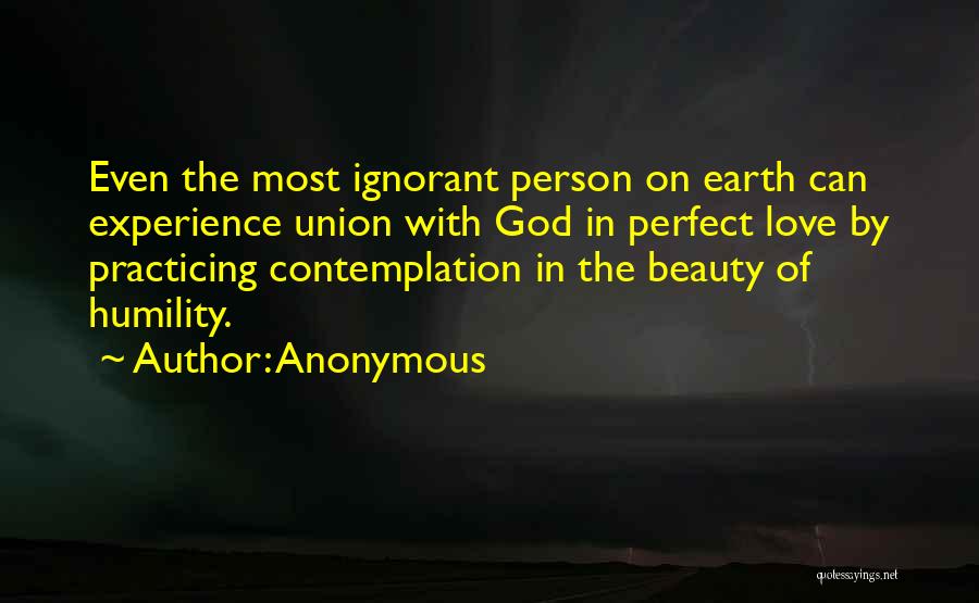 Anonymous Quotes: Even The Most Ignorant Person On Earth Can Experience Union With God In Perfect Love By Practicing Contemplation In The