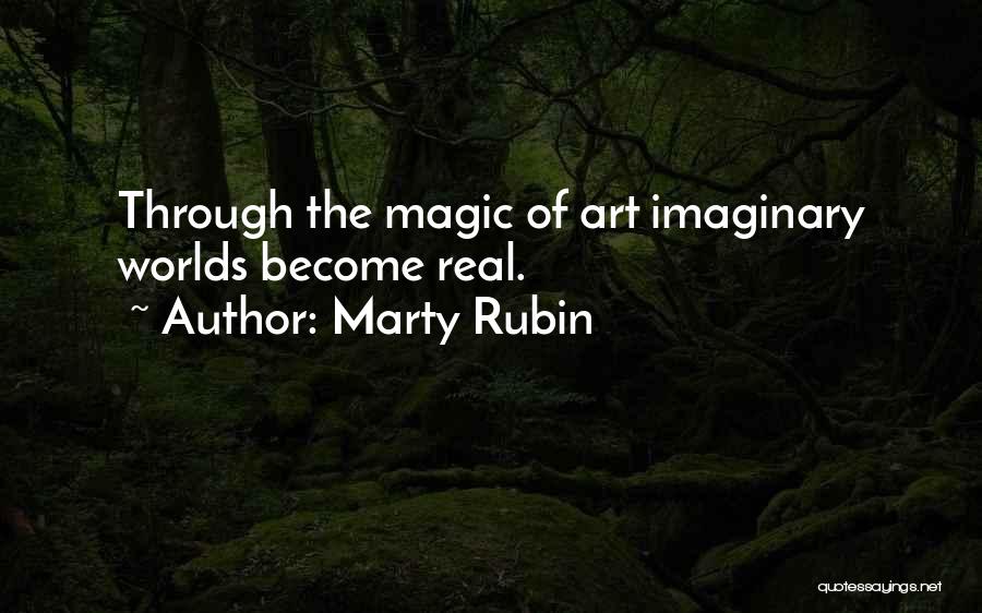 Marty Rubin Quotes: Through The Magic Of Art Imaginary Worlds Become Real.