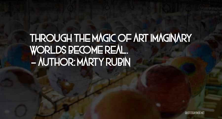Marty Rubin Quotes: Through The Magic Of Art Imaginary Worlds Become Real.
