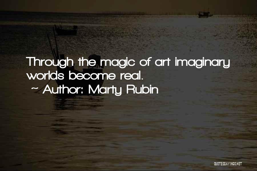 Marty Rubin Quotes: Through The Magic Of Art Imaginary Worlds Become Real.