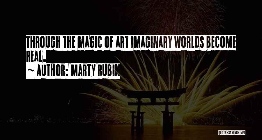 Marty Rubin Quotes: Through The Magic Of Art Imaginary Worlds Become Real.