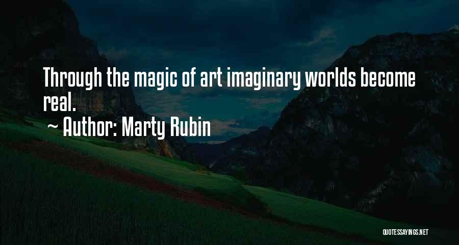 Marty Rubin Quotes: Through The Magic Of Art Imaginary Worlds Become Real.