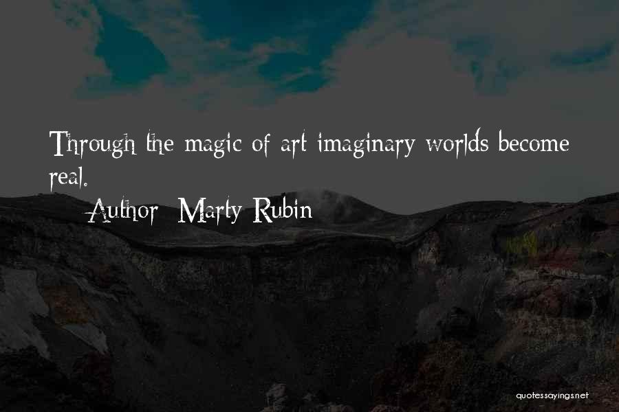 Marty Rubin Quotes: Through The Magic Of Art Imaginary Worlds Become Real.