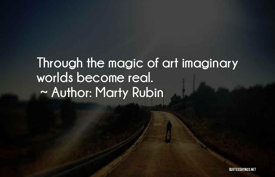 Marty Rubin Quotes: Through The Magic Of Art Imaginary Worlds Become Real.