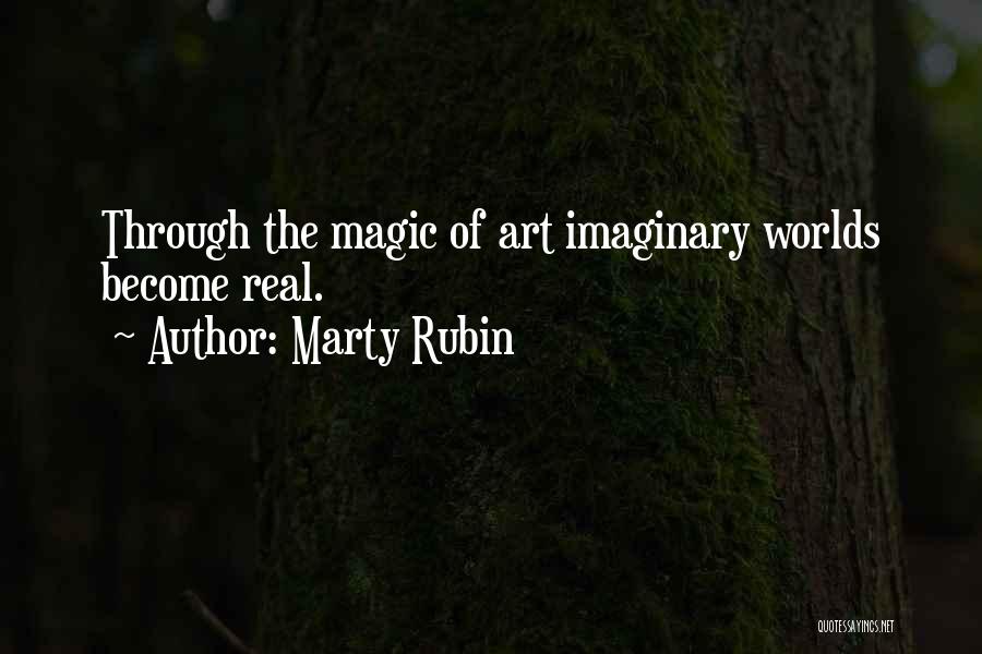 Marty Rubin Quotes: Through The Magic Of Art Imaginary Worlds Become Real.