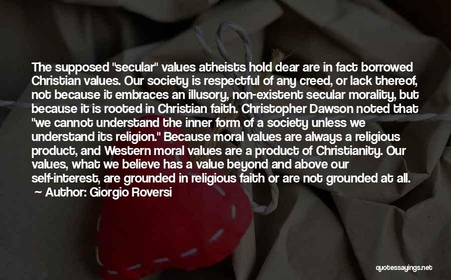 Giorgio Roversi Quotes: The Supposed Secular Values Atheists Hold Dear Are In Fact Borrowed Christian Values. Our Society Is Respectful Of Any Creed,