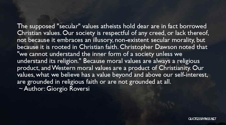 Giorgio Roversi Quotes: The Supposed Secular Values Atheists Hold Dear Are In Fact Borrowed Christian Values. Our Society Is Respectful Of Any Creed,