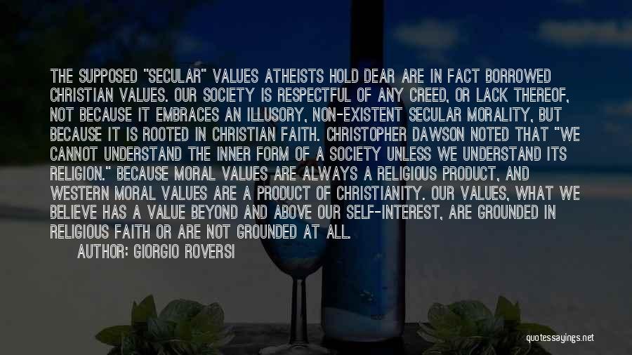 Giorgio Roversi Quotes: The Supposed Secular Values Atheists Hold Dear Are In Fact Borrowed Christian Values. Our Society Is Respectful Of Any Creed,