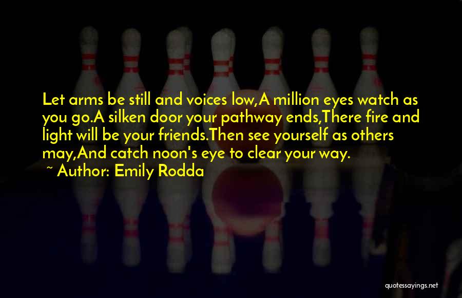 Emily Rodda Quotes: Let Arms Be Still And Voices Low,a Million Eyes Watch As You Go.a Silken Door Your Pathway Ends,there Fire And