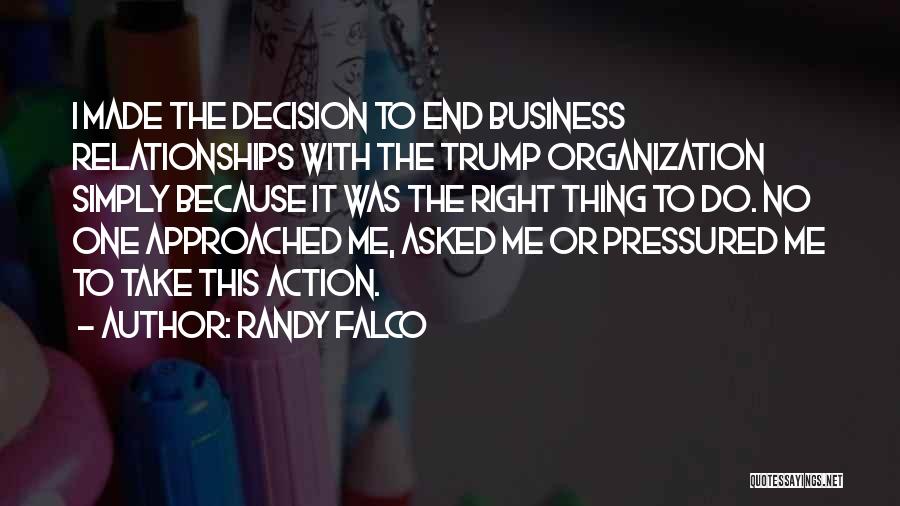Randy Falco Quotes: I Made The Decision To End Business Relationships With The Trump Organization Simply Because It Was The Right Thing To