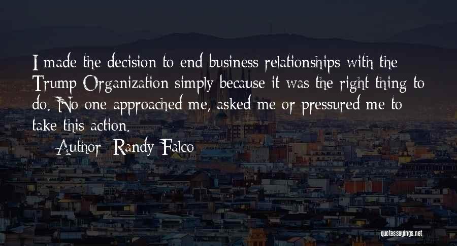 Randy Falco Quotes: I Made The Decision To End Business Relationships With The Trump Organization Simply Because It Was The Right Thing To