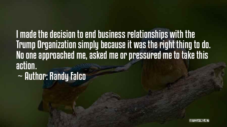 Randy Falco Quotes: I Made The Decision To End Business Relationships With The Trump Organization Simply Because It Was The Right Thing To