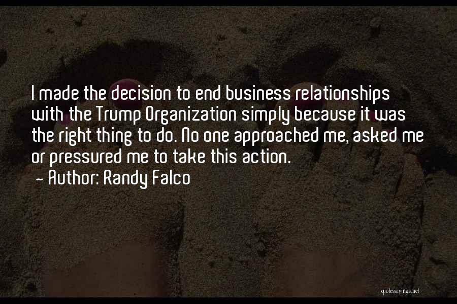 Randy Falco Quotes: I Made The Decision To End Business Relationships With The Trump Organization Simply Because It Was The Right Thing To