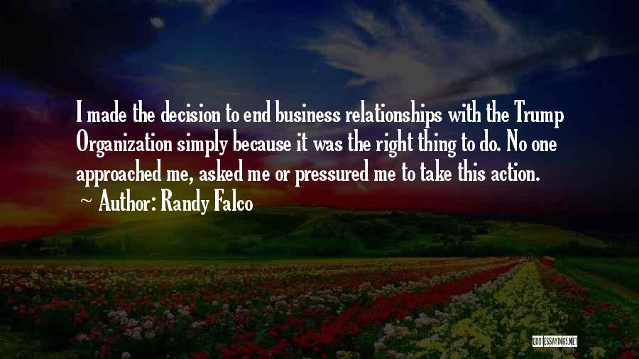 Randy Falco Quotes: I Made The Decision To End Business Relationships With The Trump Organization Simply Because It Was The Right Thing To