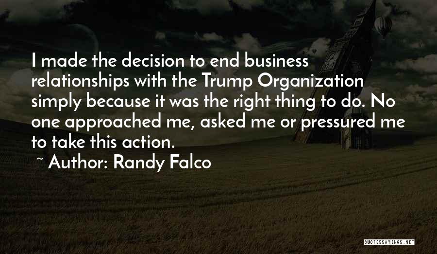 Randy Falco Quotes: I Made The Decision To End Business Relationships With The Trump Organization Simply Because It Was The Right Thing To