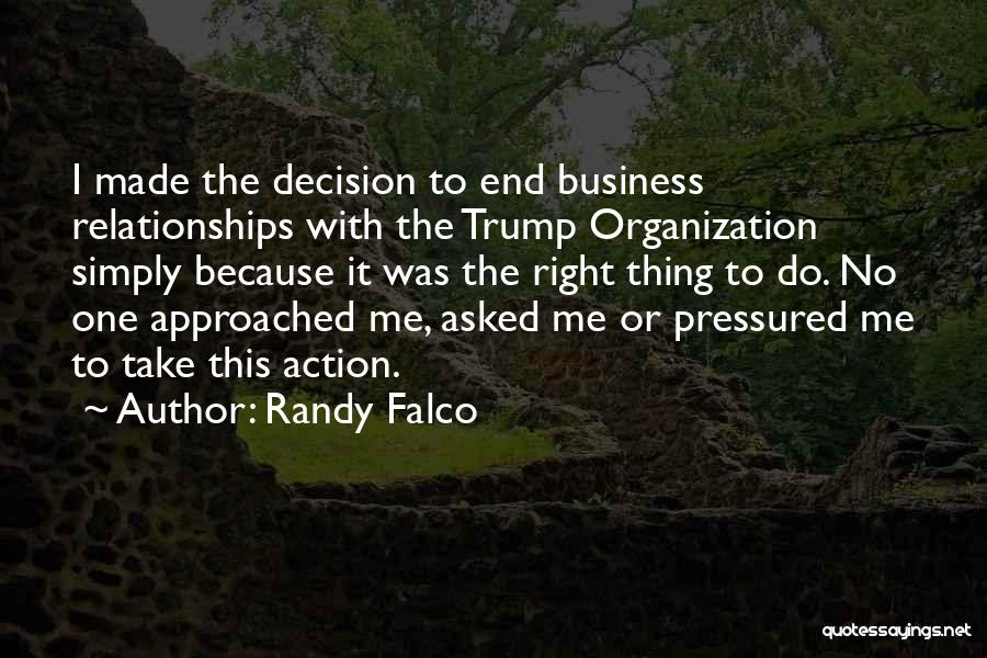 Randy Falco Quotes: I Made The Decision To End Business Relationships With The Trump Organization Simply Because It Was The Right Thing To