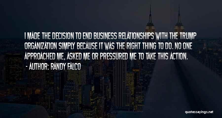 Randy Falco Quotes: I Made The Decision To End Business Relationships With The Trump Organization Simply Because It Was The Right Thing To