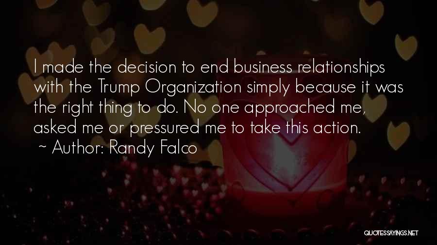 Randy Falco Quotes: I Made The Decision To End Business Relationships With The Trump Organization Simply Because It Was The Right Thing To