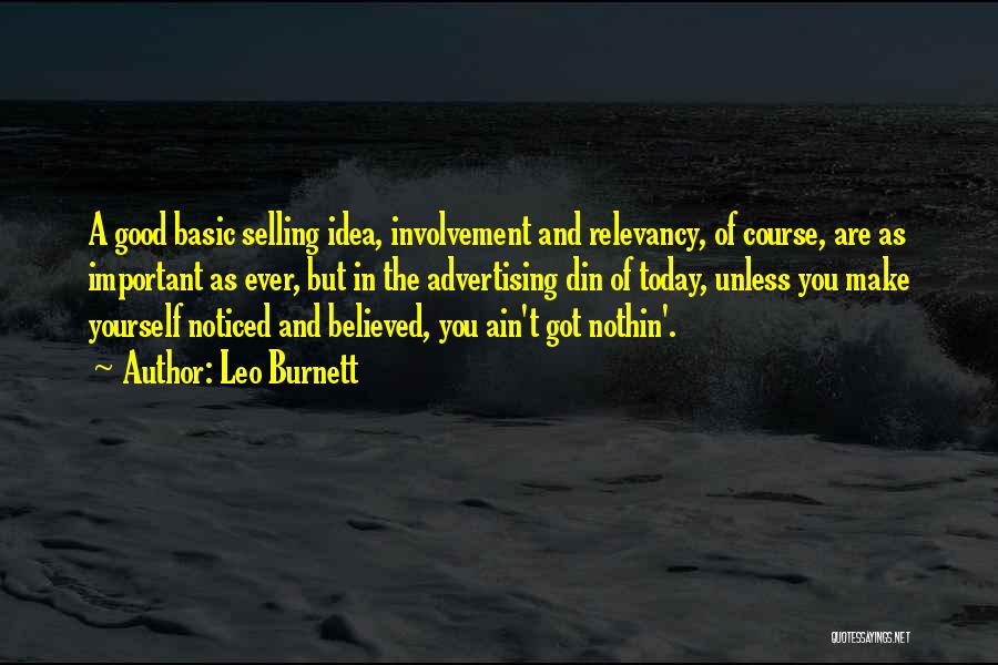Leo Burnett Quotes: A Good Basic Selling Idea, Involvement And Relevancy, Of Course, Are As Important As Ever, But In The Advertising Din