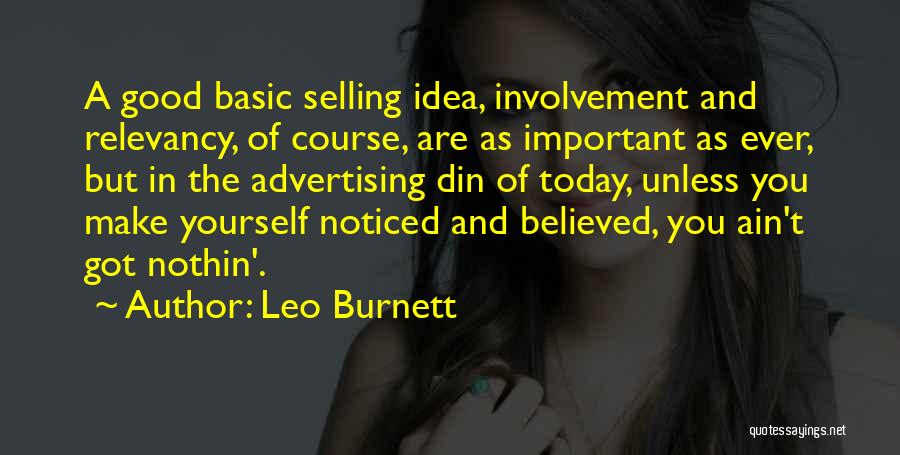 Leo Burnett Quotes: A Good Basic Selling Idea, Involvement And Relevancy, Of Course, Are As Important As Ever, But In The Advertising Din