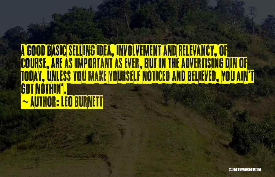 Leo Burnett Quotes: A Good Basic Selling Idea, Involvement And Relevancy, Of Course, Are As Important As Ever, But In The Advertising Din