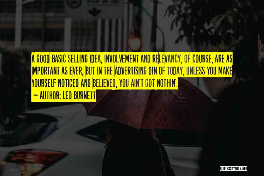 Leo Burnett Quotes: A Good Basic Selling Idea, Involvement And Relevancy, Of Course, Are As Important As Ever, But In The Advertising Din