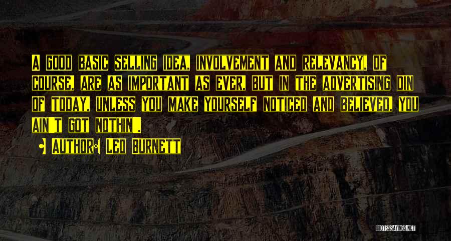 Leo Burnett Quotes: A Good Basic Selling Idea, Involvement And Relevancy, Of Course, Are As Important As Ever, But In The Advertising Din