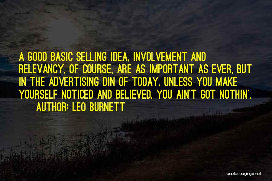 Leo Burnett Quotes: A Good Basic Selling Idea, Involvement And Relevancy, Of Course, Are As Important As Ever, But In The Advertising Din