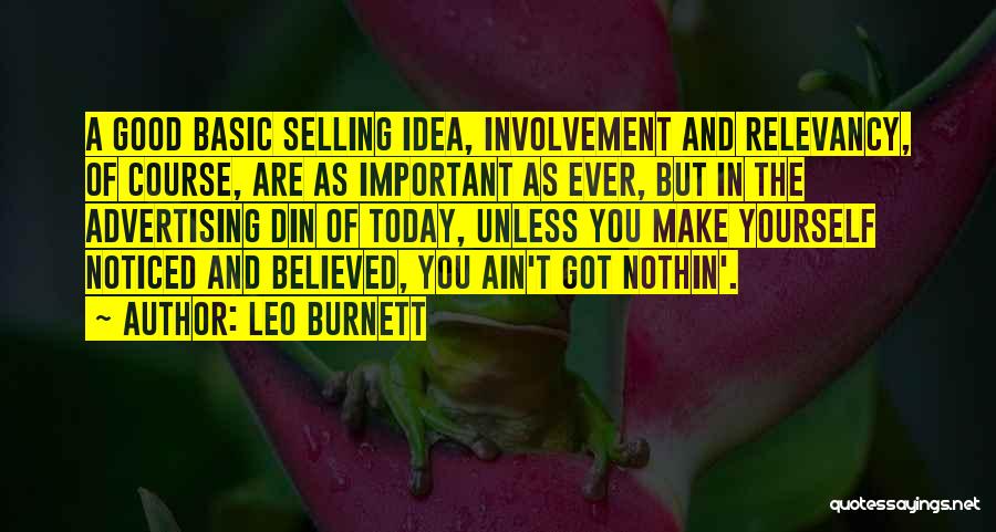 Leo Burnett Quotes: A Good Basic Selling Idea, Involvement And Relevancy, Of Course, Are As Important As Ever, But In The Advertising Din