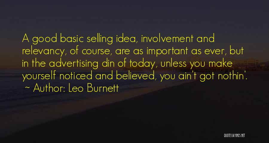 Leo Burnett Quotes: A Good Basic Selling Idea, Involvement And Relevancy, Of Course, Are As Important As Ever, But In The Advertising Din