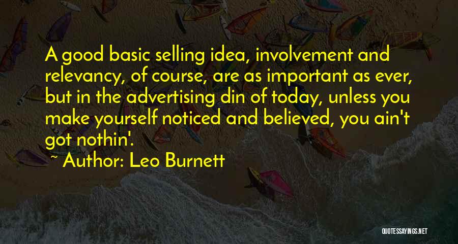 Leo Burnett Quotes: A Good Basic Selling Idea, Involvement And Relevancy, Of Course, Are As Important As Ever, But In The Advertising Din