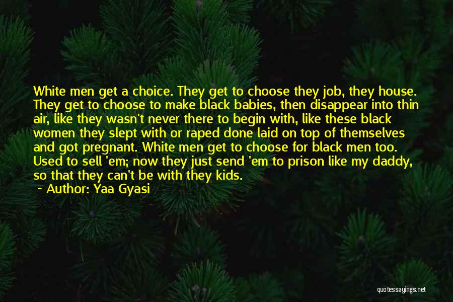 Yaa Gyasi Quotes: White Men Get A Choice. They Get To Choose They Job, They House. They Get To Choose To Make Black