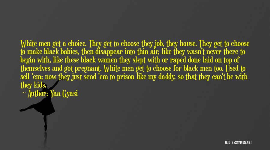 Yaa Gyasi Quotes: White Men Get A Choice. They Get To Choose They Job, They House. They Get To Choose To Make Black