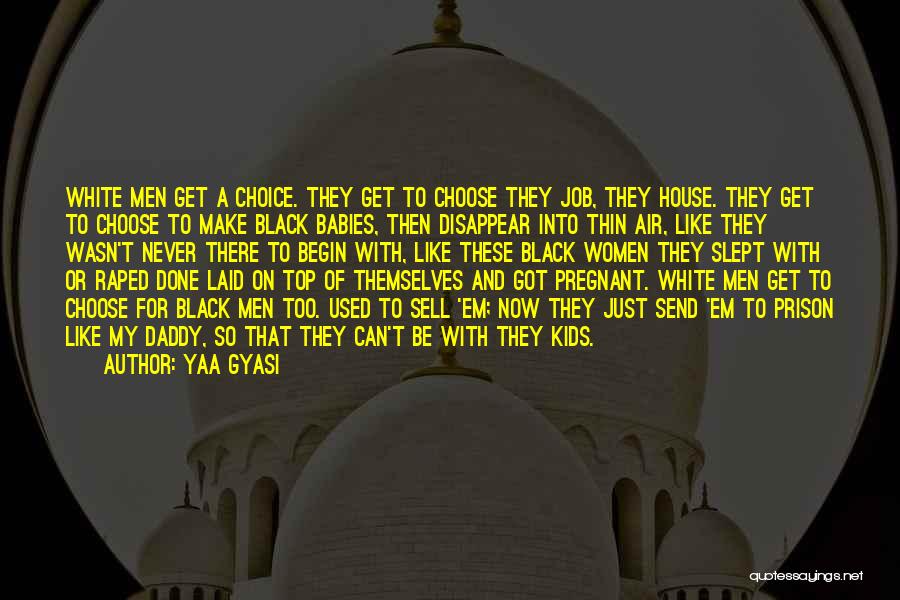 Yaa Gyasi Quotes: White Men Get A Choice. They Get To Choose They Job, They House. They Get To Choose To Make Black