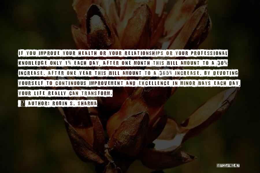 Robin S. Sharma Quotes: If You Improve Your Health Or Your Relationships Or Your Professional Knowledge Only 1% Each Day, After One Month This