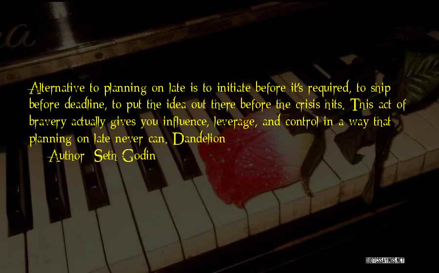 Seth Godin Quotes: Alternative To Planning On Late Is To Initiate Before It's Required, To Ship Before Deadline, To Put The Idea Out