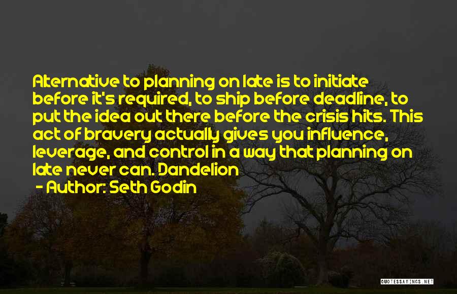 Seth Godin Quotes: Alternative To Planning On Late Is To Initiate Before It's Required, To Ship Before Deadline, To Put The Idea Out