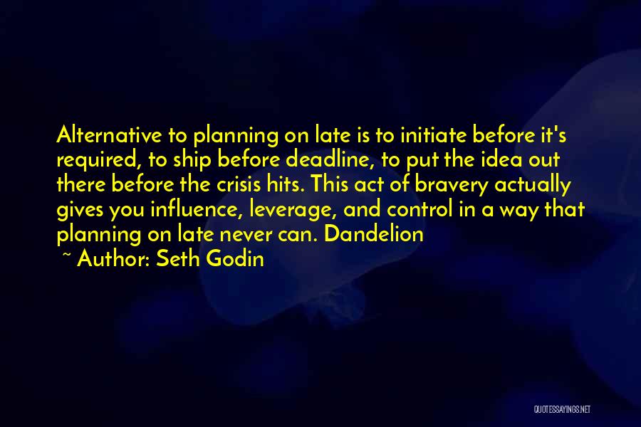 Seth Godin Quotes: Alternative To Planning On Late Is To Initiate Before It's Required, To Ship Before Deadline, To Put The Idea Out