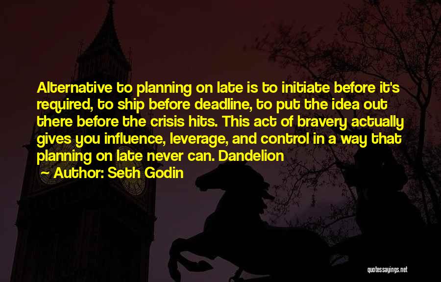 Seth Godin Quotes: Alternative To Planning On Late Is To Initiate Before It's Required, To Ship Before Deadline, To Put The Idea Out