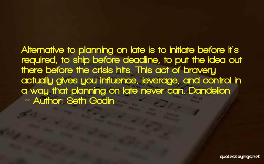 Seth Godin Quotes: Alternative To Planning On Late Is To Initiate Before It's Required, To Ship Before Deadline, To Put The Idea Out