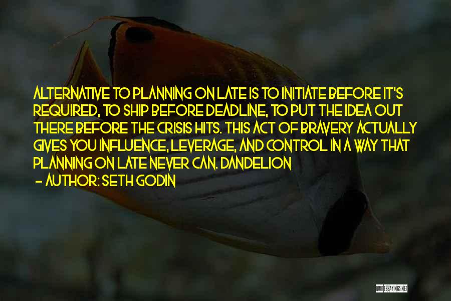 Seth Godin Quotes: Alternative To Planning On Late Is To Initiate Before It's Required, To Ship Before Deadline, To Put The Idea Out