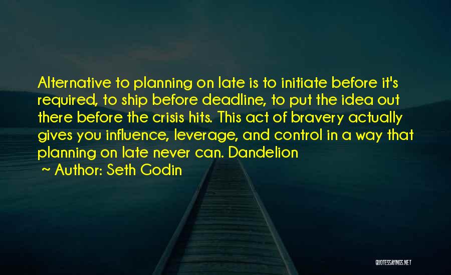 Seth Godin Quotes: Alternative To Planning On Late Is To Initiate Before It's Required, To Ship Before Deadline, To Put The Idea Out