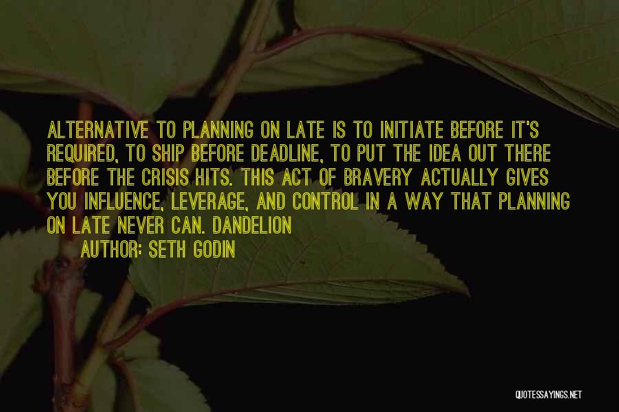 Seth Godin Quotes: Alternative To Planning On Late Is To Initiate Before It's Required, To Ship Before Deadline, To Put The Idea Out