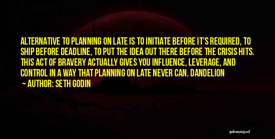 Seth Godin Quotes: Alternative To Planning On Late Is To Initiate Before It's Required, To Ship Before Deadline, To Put The Idea Out