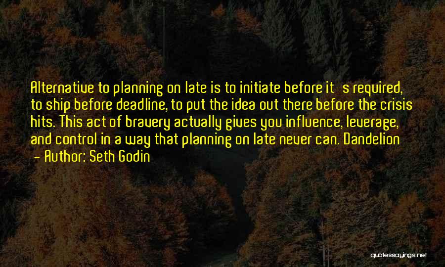 Seth Godin Quotes: Alternative To Planning On Late Is To Initiate Before It's Required, To Ship Before Deadline, To Put The Idea Out