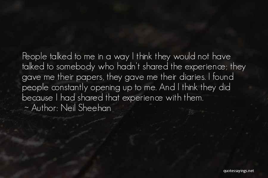 Neil Sheehan Quotes: People Talked To Me In A Way I Think They Would Not Have Talked To Somebody Who Hadn't Shared The
