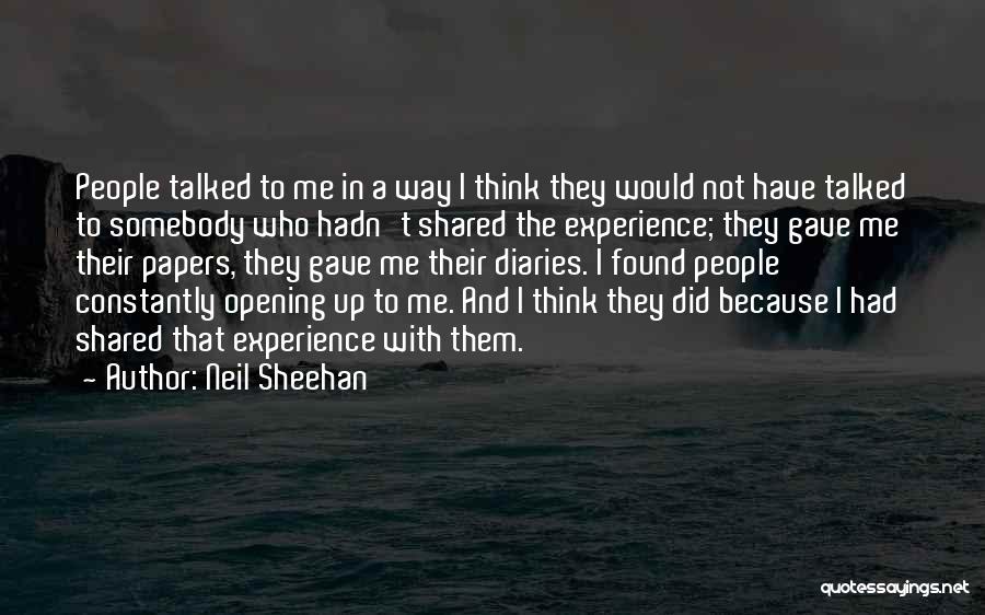 Neil Sheehan Quotes: People Talked To Me In A Way I Think They Would Not Have Talked To Somebody Who Hadn't Shared The