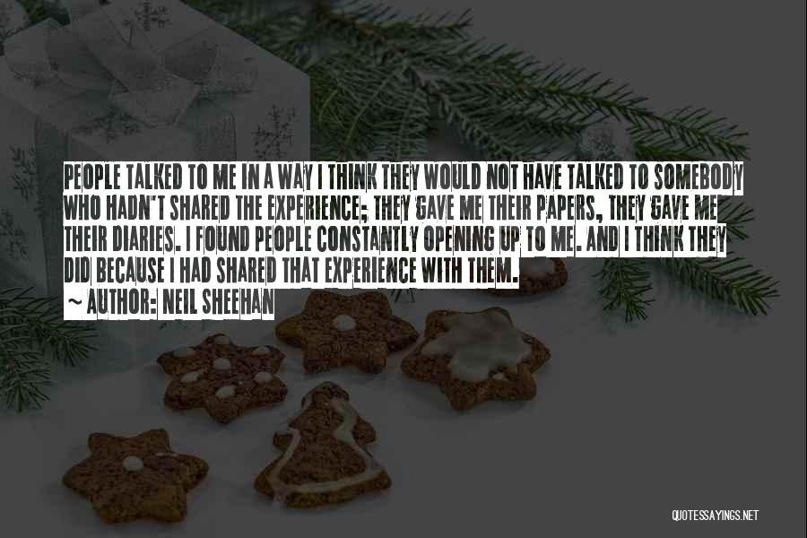 Neil Sheehan Quotes: People Talked To Me In A Way I Think They Would Not Have Talked To Somebody Who Hadn't Shared The